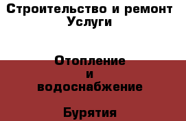 Строительство и ремонт Услуги - Отопление и водоснабжение. Бурятия респ.